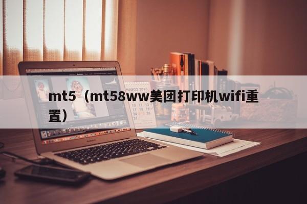 mt5（mt58ww美团打印机wifi重置）