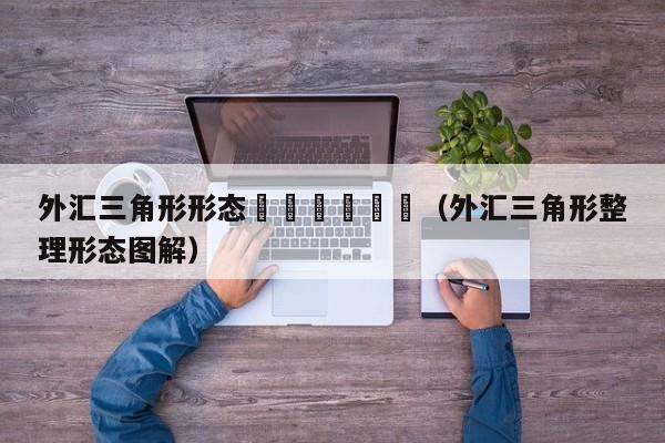 外汇三角形形态						（外汇三角形整理形态图解）