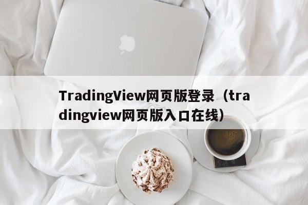 TradingView网页版登录（tradingview网页版入口在线）