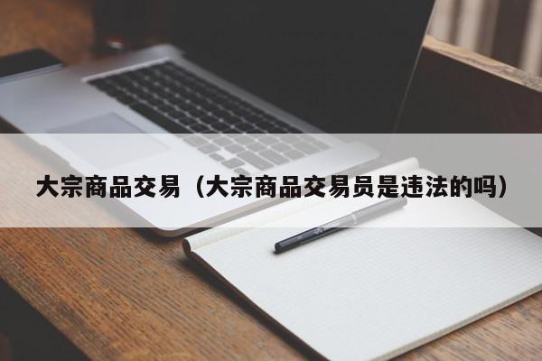 大宗商品交易（大宗商品交易员是违法的吗）