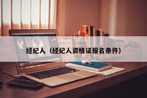 经纪人（经纪人资格证报名条件）