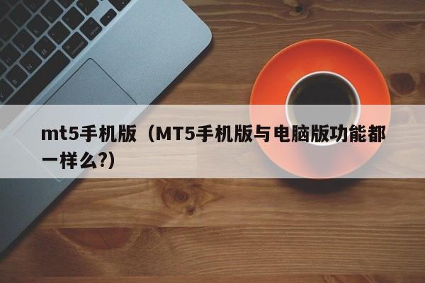 mt5手机版（MT5手机版与电脑版功能都一样么?）