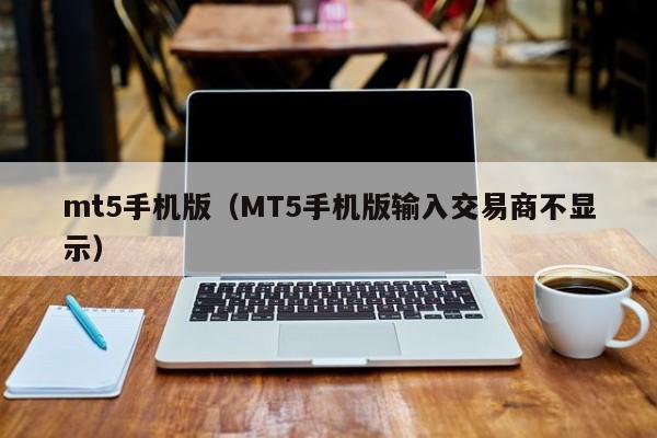 mt5手机版（MT5手机版输入交易商不显示）