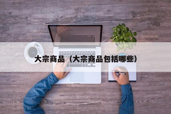 大宗商品（大宗商品包括哪些）