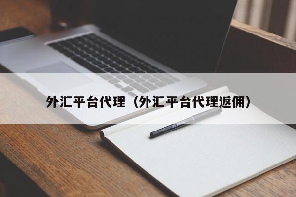 外汇平台代理（外汇平台代理返佣）