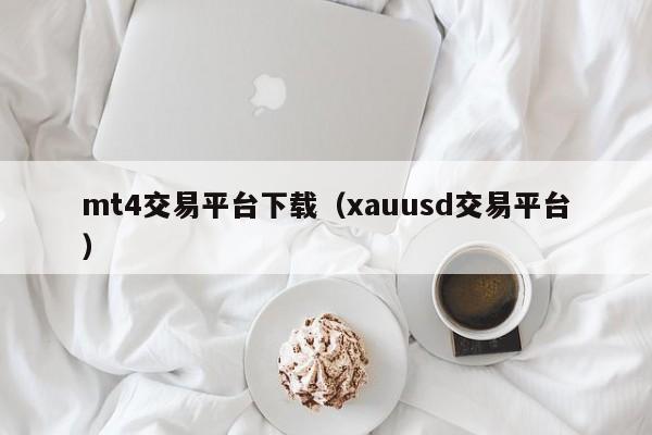 mt4交易平台下载（xauusd交易平台）