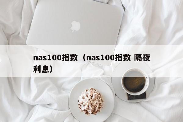 nas100指数（nas100指数 隔夜利息）