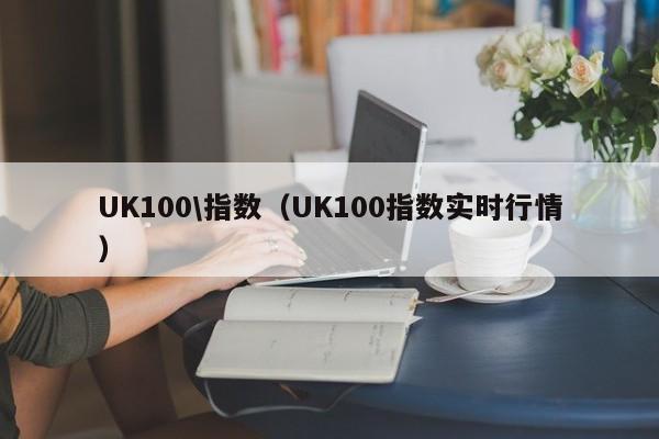 UK100\指数（UK100指数实时行情）
