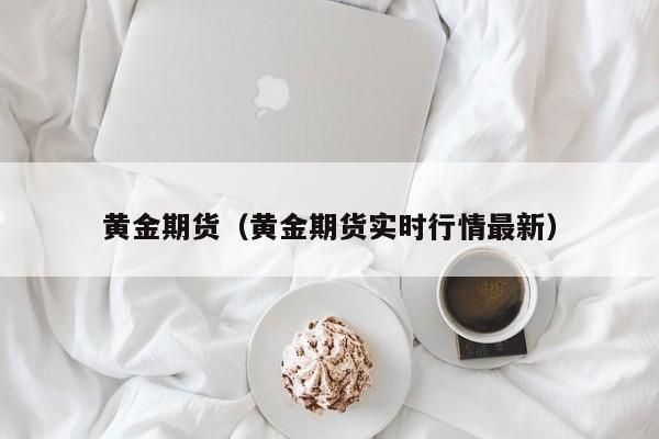 黄金期货（黄金期货实时行情最新）