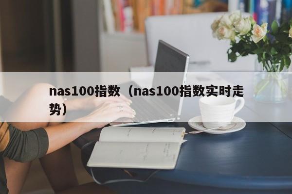 nas100指数（nas100指数实时走势）