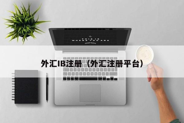 外汇IB注册（外汇注册平台）