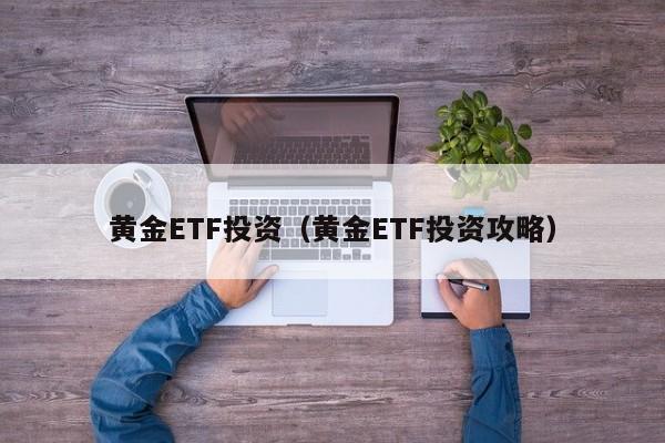 黄金ETF投资（黄金ETF投资攻略）
