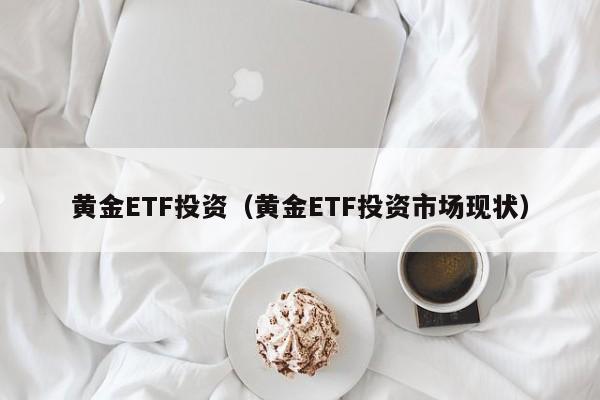 黄金ETF投资（黄金ETF投资市场现状）