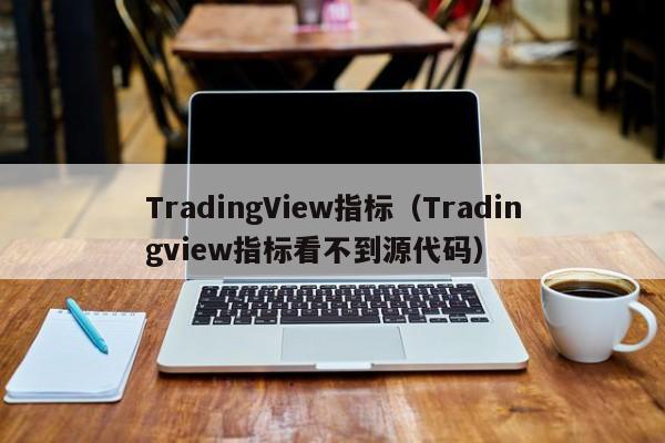 TradingView指标（Tradingview指标看不到源代码）