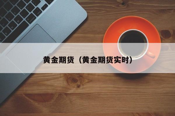 黄金期货（黄金期货实时）