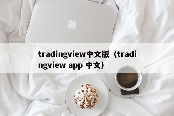 tradingview中文版（tradingview app 中文）