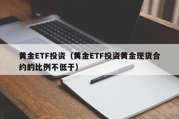 黄金ETF投资（黄金ETF投资黄金现货合约的比例不低于）