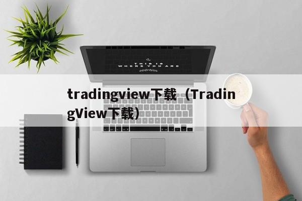 tradingview下载（TradingView下载）